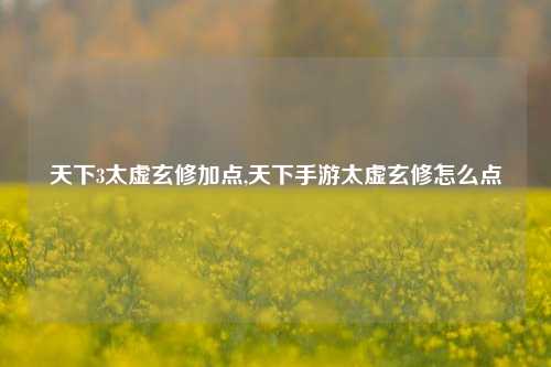 天下3太虚玄修加点,天下手游太虚玄修怎么点