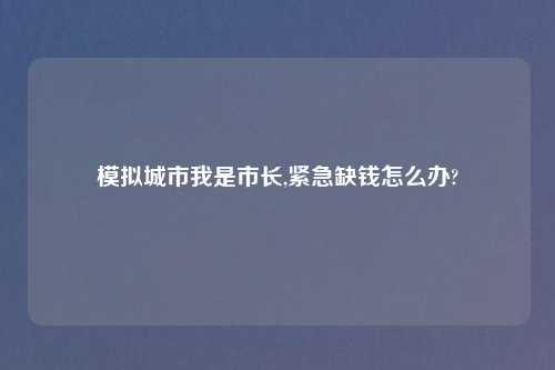 模拟城市我是市长,紧急缺钱怎么办?