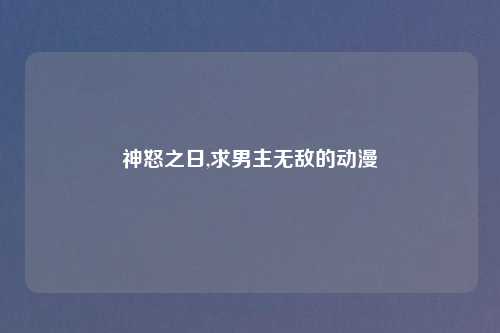 神怒之日,求男主无敌的动漫