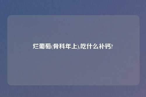 烂葡萄(骨科年上),吃什么补钙?