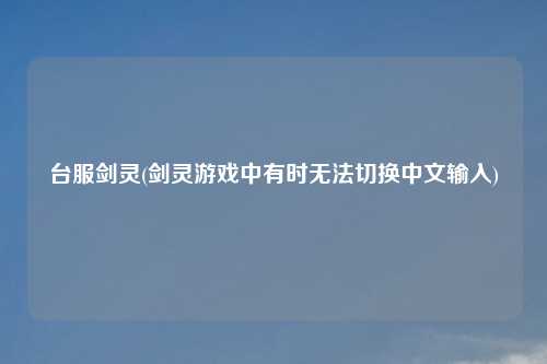 台服剑灵(剑灵游戏中有时无法切换中文输入)