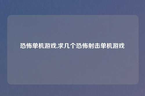 恐怖单机游戏,求几个恐怖射击单机游戏