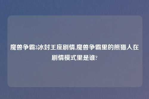 魔兽争霸3冰封王座剧情,魔兽争霸里的熊猫人在剧情模式里是谁?