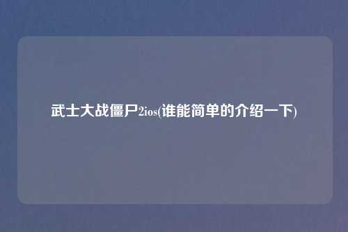 武士大战僵尸2ios(谁能简单的介绍一下)