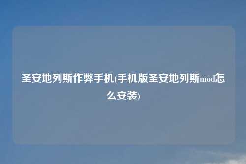 圣安地列斯作弊手机(手机版圣安地列斯mod怎么安装)