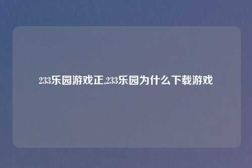 233乐园游戏正,233乐园为什么下载游戏