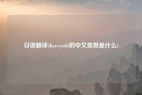 日语翻译(Koreyoshi的中文意思是什么)
