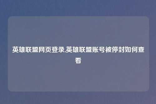 英雄联盟网页登录,英雄联盟账号被停封如何查看