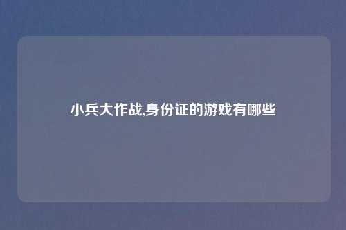 小兵大作战,身份证的游戏有哪些