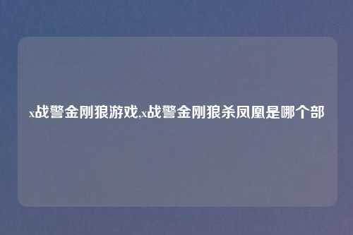 x战警金刚狼游戏,x战警金刚狼杀凤凰是哪个部