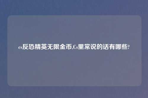 cs反恐精英无限金币,Cs里常说的话有哪些?