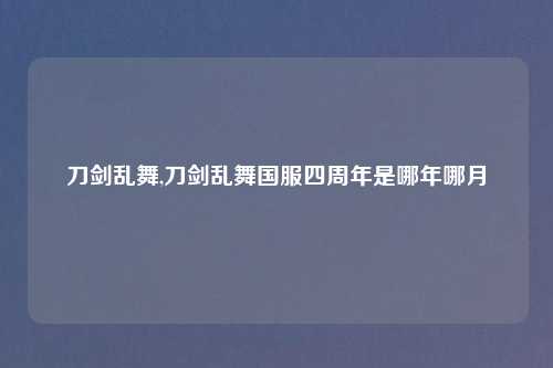 刀剑乱舞,刀剑乱舞国服四周年是哪年哪月