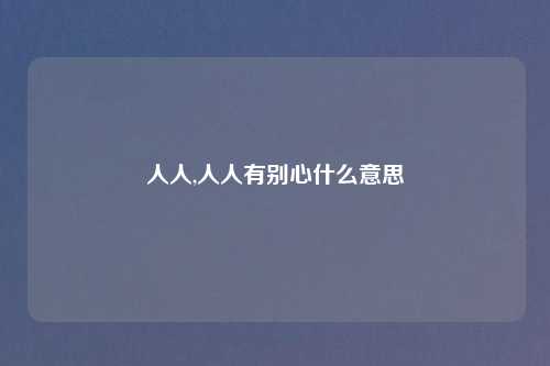 人人,人人有别心什么意思
