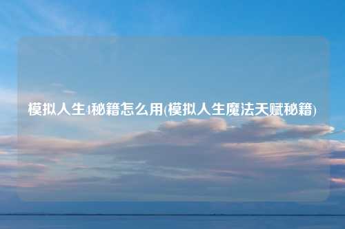 模拟人生4秘籍怎么用(模拟人生魔法天赋秘籍)