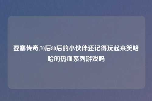 要塞传奇,70后80后的小伙伴还记得玩起来笑哈哈的热血系列游戏吗