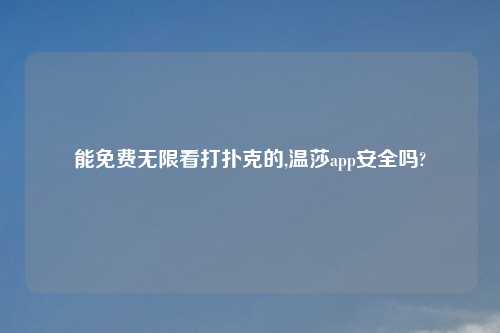 能免费无限看打扑克的,温莎app安全吗?