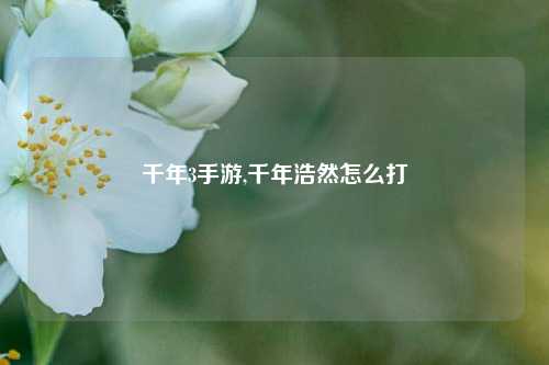 千年3手游,千年浩然怎么打
