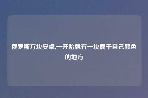 俄罗斯方块安卓,一开始就有一块属于自己颜色的地方