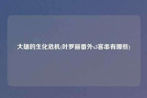 大雄的生化危机(叶罗丽番外x3客串有哪些)