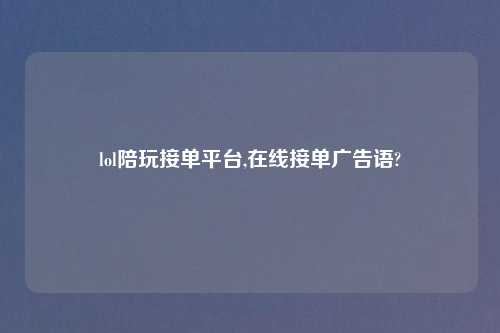 lol陪玩接单平台,在线接单广告语?
