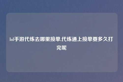 lol手游代练去哪里接单,代练通上接单要多久打完呢