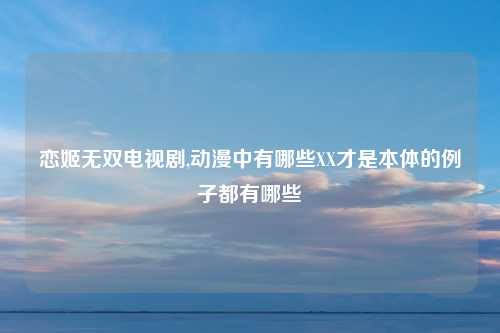 恋姬无双电视剧,动漫中有哪些XX才是本体的例子都有哪些