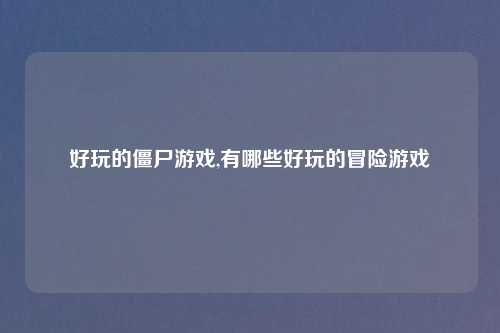好玩的僵尸游戏,有哪些好玩的冒险游戏