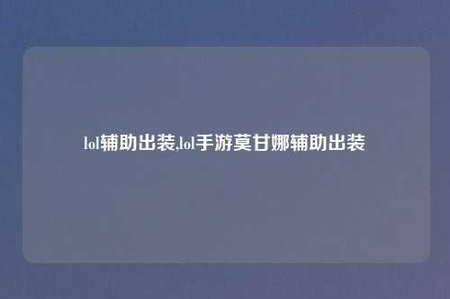 lol辅助出装,lol手游莫甘娜辅助出装