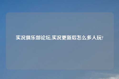 实况俱乐部论坛,实况更新后怎么多人玩?