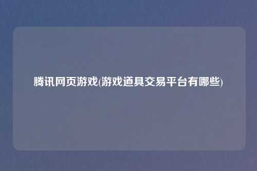 腾讯网页游戏(游戏道具交易平台有哪些)