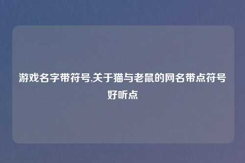 游戏名字带符号,关于猫与老鼠的网名带点符号好听点