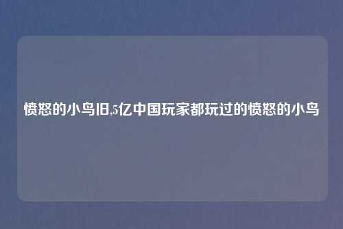 愤怒的小鸟旧,5亿中国玩家都玩过的愤怒的小鸟