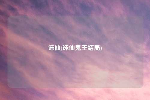 诛仙(诛仙鬼王结局)