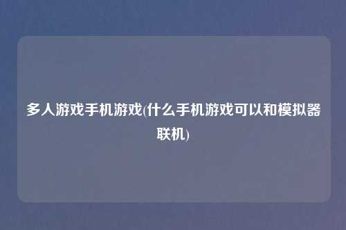 多人游戏手机游戏(什么手机游戏可以和模拟器联机)