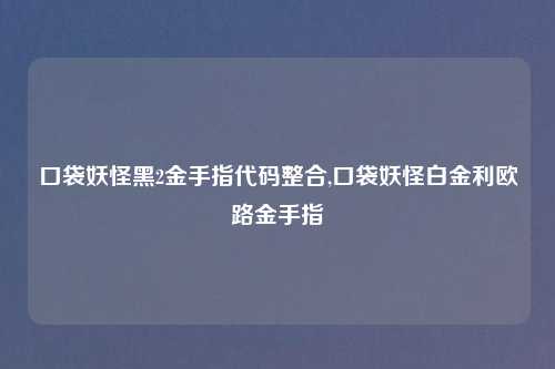 口袋妖怪黑2金手指代码整合,口袋妖怪白金利欧路金手指