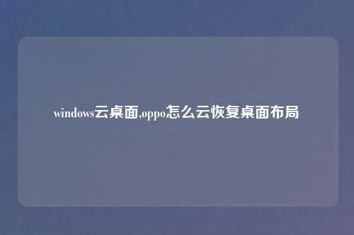 windows云桌面,oppo怎么云恢复桌面布局