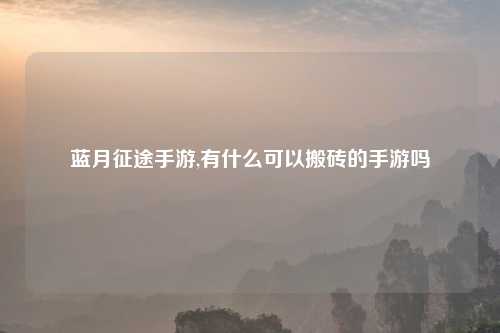 蓝月征途手游,有什么可以搬砖的手游吗