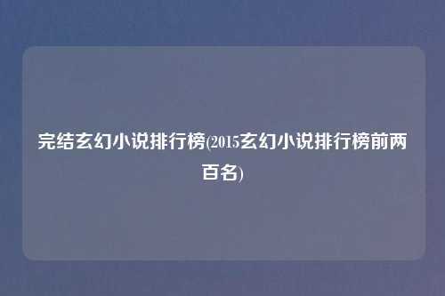完结玄幻小说排行榜(2015玄幻小说排行榜前两百名)