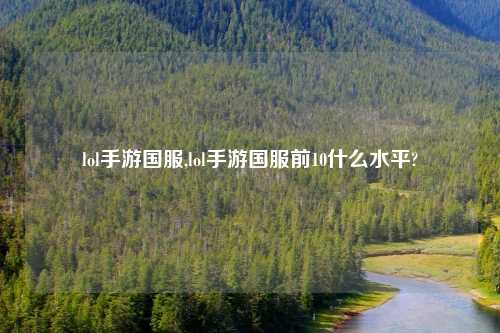 lol手游国服,lol手游国服前10什么水平?