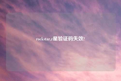 rockstar,r星验证码失效?