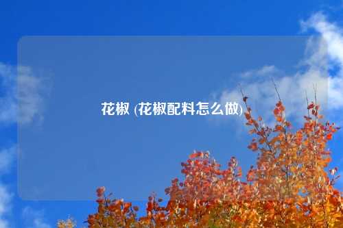 花椒 (花椒配料怎么做)