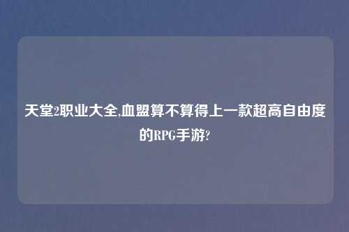 天堂2职业大全,血盟算不算得上一款超高自由度的RPG手游?