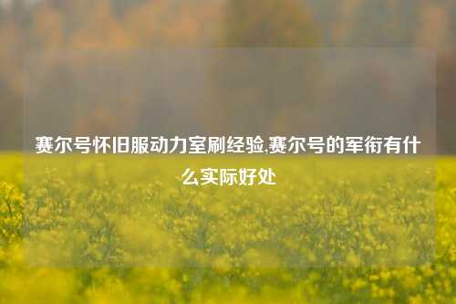 赛尔号怀旧服动力室刷经验,赛尔号的军衔有什么实际好处
