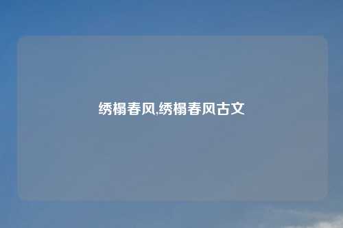绣榻春风,绣榻春风古文