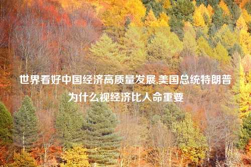 世界看好中国经济高质量发展,美国总统特朗普为什么视经济比人命重要
