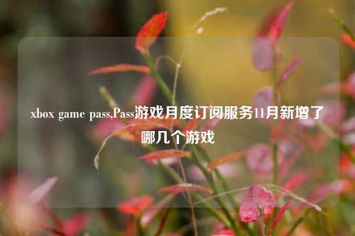 xbox game pass,Pass游戏月度订阅服务11月新增了哪几个游戏