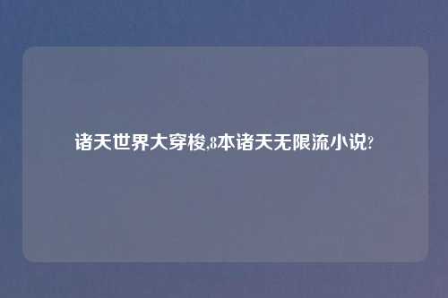 诸天世界大穿梭,8本诸天无限流小说?