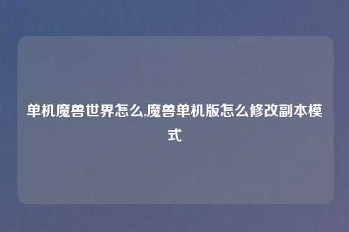 单机魔兽世界怎么,魔兽单机版怎么修改副本模式