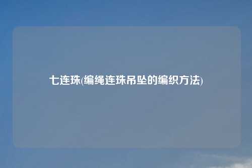 七连珠(编绳连珠吊坠的编织方法)