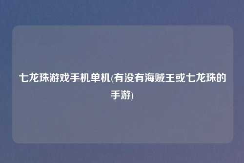 七龙珠游戏手机单机(有没有海贼王或七龙珠的手游)